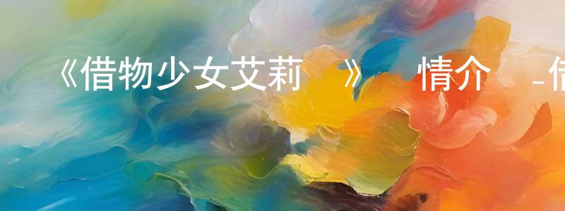 影視迷陳純良的個人博客,《借物少女艾莉緹》詳情介紹_借物少女艾莉緹HD中字在線觀看_借物少女艾莉緹迅雷下載_動漫劇場